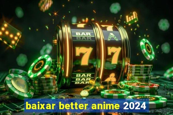 baixar better anime 2024